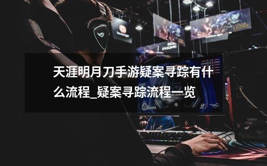 天涯明月刀手游疑案寻踪有什么流程_疑案寻踪流程一览-第1张-游戏信息-龙启网