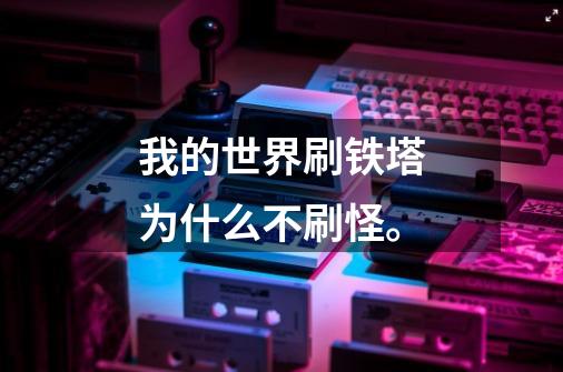 我的世界刷铁塔为什么不刷怪。-第1张-游戏信息-龙启网