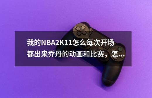 我的NBA2K11怎么每次开场都出来乔丹的动画和比赛,怎么取消,还有球员名字都是英文的,能不能给我一个汉化-第1张-游戏信息-龙启网