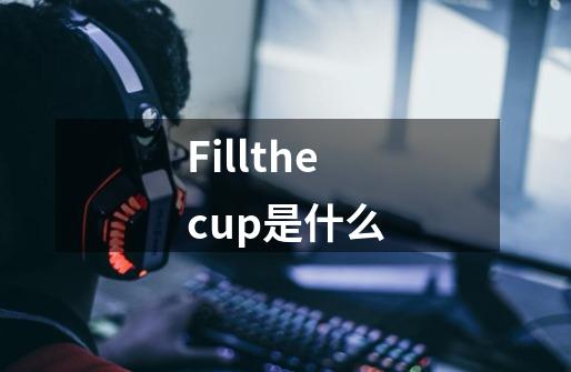 Fillthecup是什么-第1张-游戏信息-龙启网