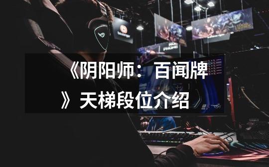 《阴阳师:百闻牌》天梯段位介绍-第1张-游戏信息-龙启网