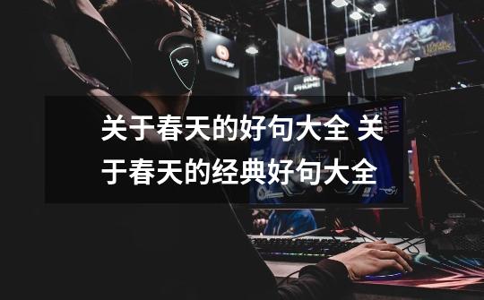 关于春天的好句大全 关于春天的经典好句大全-第1张-游戏信息-龙启网