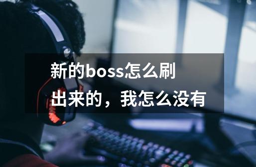新的boss怎么刷出来的,我怎么没有-第1张-游戏信息-龙启网