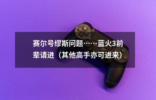 赛尔号缪斯问题……蓝火3前辈请进(其他高手亦可进来)-第1张-游戏信息-龙启网