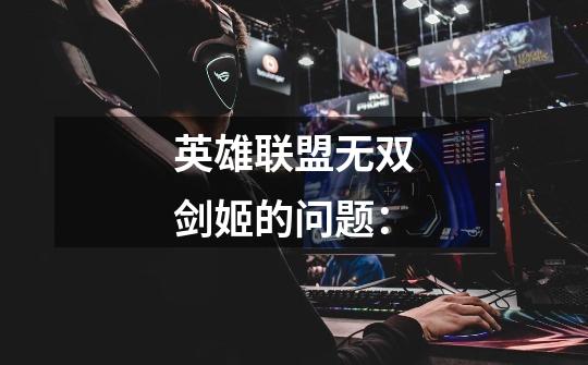 英雄联盟无双剑姬的问题:-第1张-游戏信息-龙启网