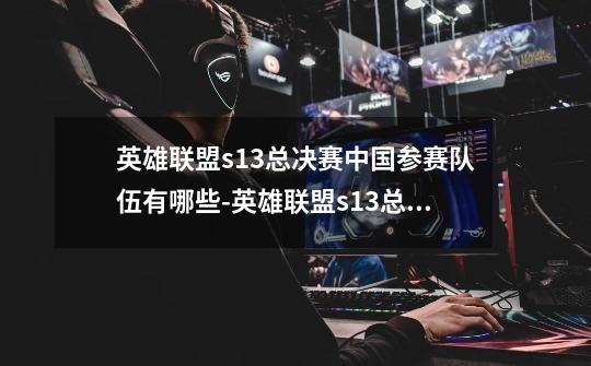 英雄联盟s13总决赛中国参赛队伍有哪些-英雄联盟s13总决赛中国参赛队伍介绍-第1张-游戏信息-龙启网
