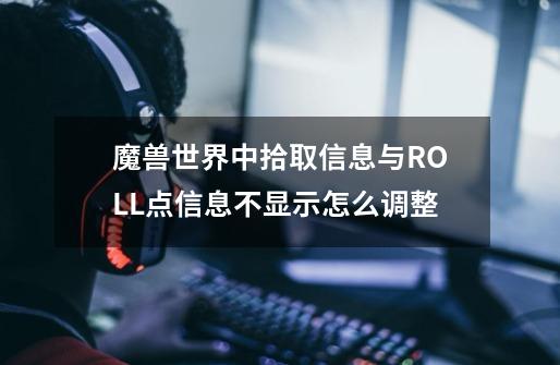 魔兽世界中拾取信息与ROLL点信息不显示怎么调整-第1张-游戏信息-龙启网
