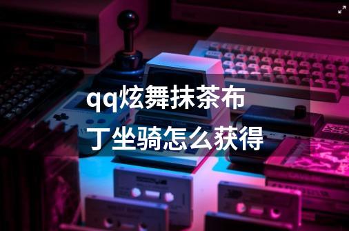 qq炫舞抹茶布丁坐骑怎么获得-第1张-游戏信息-龙启网