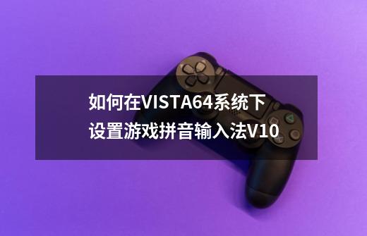 如何在VISTA64系统下设置游戏拼音输入法V1.0-第1张-游戏信息-龙启网