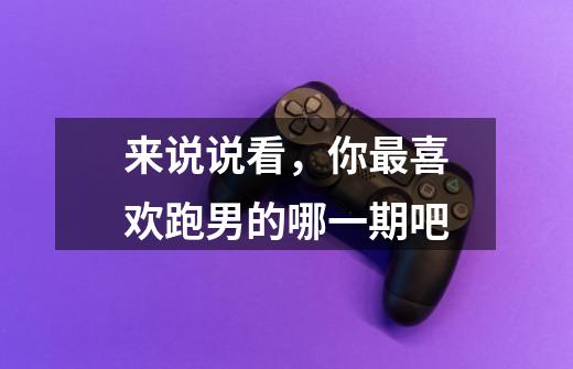 来说说看，你最喜欢跑男的哪一期吧-第1张-游戏信息-龙启网