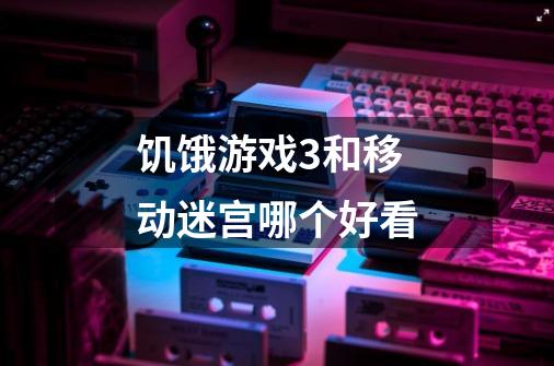 饥饿游戏3和移动迷宫哪个好看-第1张-游戏信息-龙启网