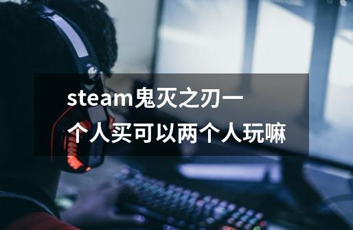 steam鬼灭之刃一个人买可以两个人玩嘛-第1张-游戏信息-龙启网