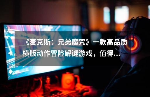 《麦克斯:兄弟魔咒》一款高品质横版动作冒险解谜游戏,值得一玩-第1张-游戏信息-龙启网
