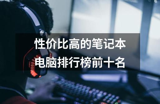 性价比高的笔记本电脑排行榜前十名-第1张-游戏信息-龙启网