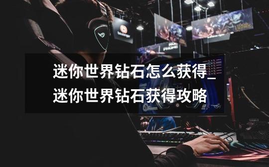 迷你世界钻石怎么获得_迷你世界钻石获得攻略-第1张-游戏信息-龙启网