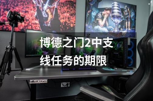 博德之门2中支线任务的期限-第1张-游戏信息-龙启网