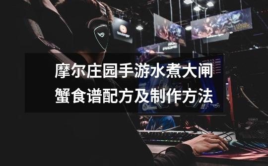 摩尔庄园手游水煮大闸蟹食谱配方及制作方法-第1张-游戏信息-龙启网