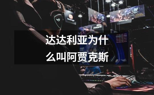达达利亚为什么叫阿贾克斯-第1张-游戏信息-龙启网