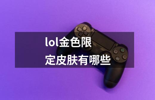 lol金色限定皮肤有哪些-第1张-游戏信息-龙启网