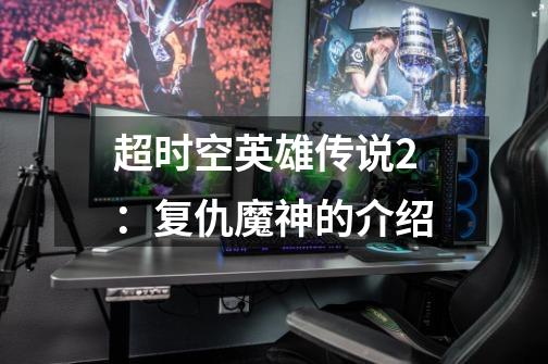 超时空英雄传说2:复仇魔神的介绍-第1张-游戏信息-龙启网