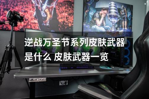 逆战万圣节系列皮肤武器是什么 皮肤武器一览-第1张-游戏信息-龙启网