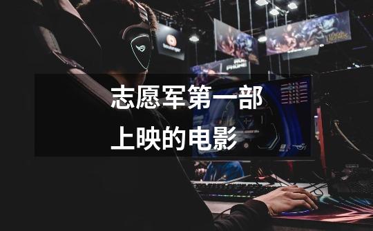 志愿军第一部上映的电影-第1张-游戏信息-龙启网