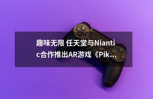 趣味无限 任天堂与Niantic合作推出AR游戏《Pikmin Finder》-第1张-游戏信息-龙启网