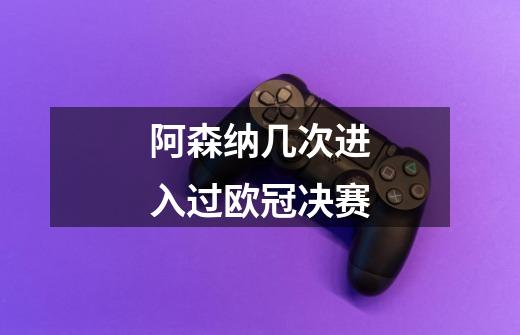 阿森纳几次进入过欧冠决赛-第1张-游戏信息-龙启网