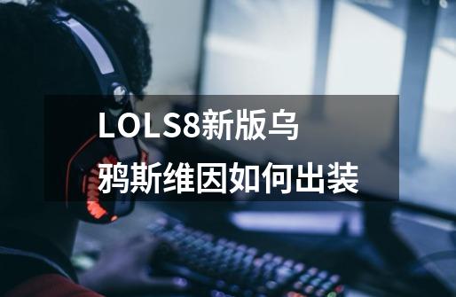 LOLS8新版乌鸦斯维因如何出装-第1张-游戏信息-龙启网