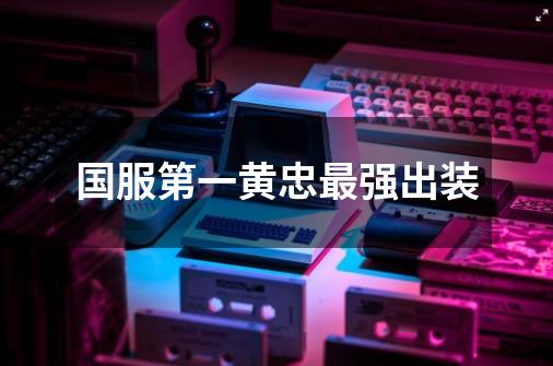 国服第一黄忠最强出装-第1张-游戏信息-龙启网