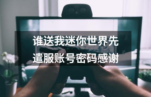 谁送我迷你世界先遣服账号密码感谢-第1张-游戏信息-龙启网