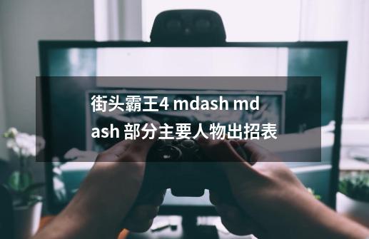 街头霸王4 mdash mdash 部分主要人物出招表-第1张-游戏信息-龙启网