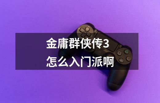 金庸群侠传3怎么入门派啊-第1张-游戏信息-龙启网