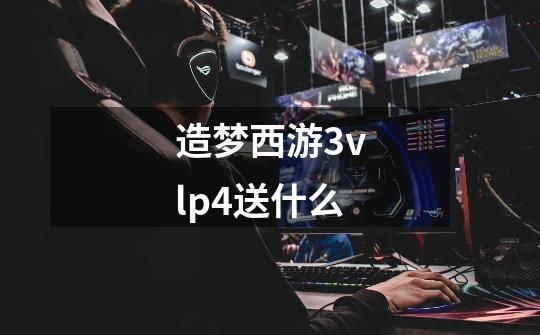 造梦西游3vlp4送什么-第1张-游戏信息-龙启网