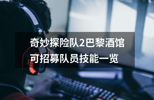 奇妙探险队2巴黎酒馆可招募队员技能一览-第1张-游戏信息-龙启网