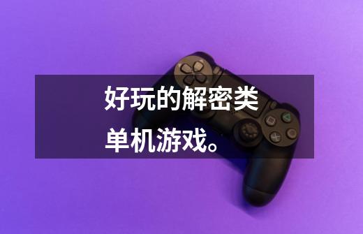 好玩的解密类单机游戏。-第1张-游戏信息-龙启网