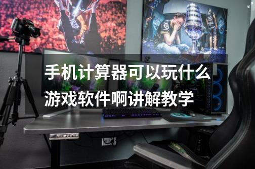 手机计算器可以玩什么游戏软件啊讲解教学-第1张-游戏信息-龙启网