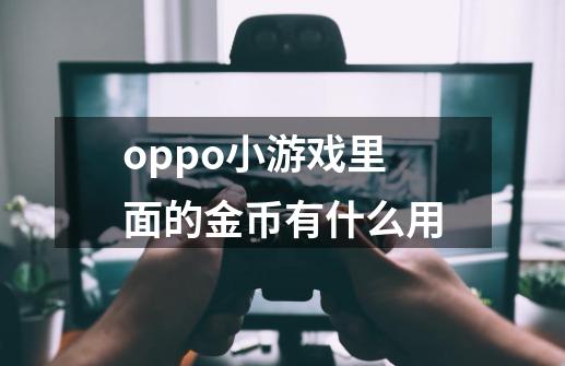 oppo小游戏里面的金币有什么用-第1张-游戏信息-龙启网