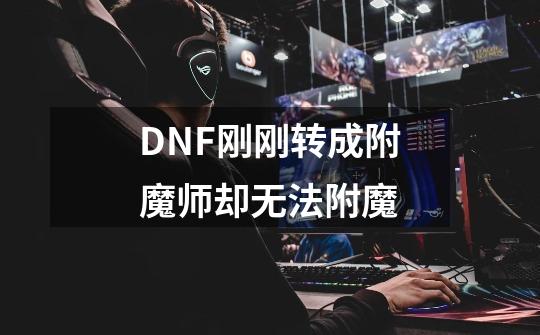 DNF刚刚转成附魔师却无法附魔-第1张-游戏信息-龙启网