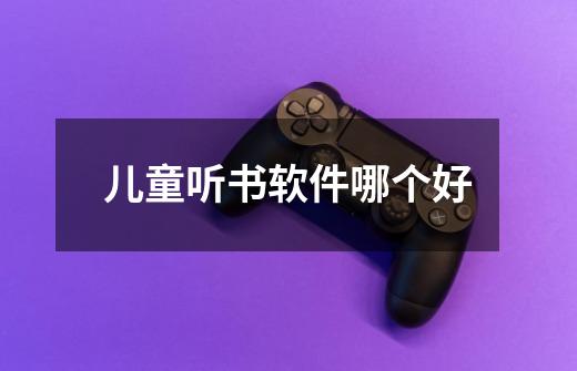 儿童听书软件哪个好-第1张-游戏信息-龙启网