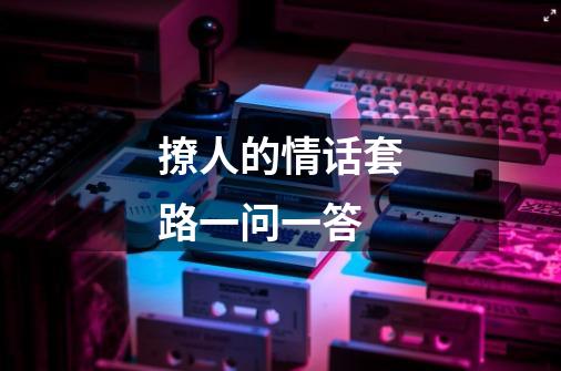 撩人的情话套路一问一答-第1张-游戏信息-龙启网
