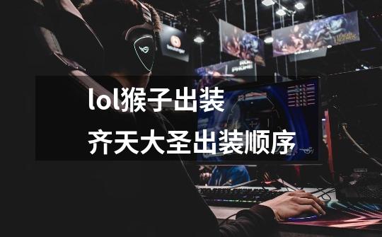 lol猴子出装 齐天大圣出装顺序-第1张-游戏信息-龙启网
