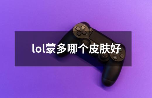 lol蒙多哪个皮肤好-第1张-游戏信息-龙启网