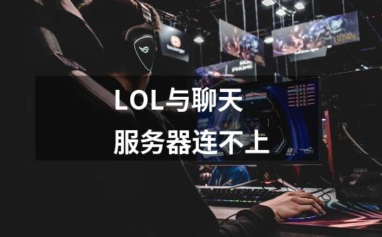 LOL与聊天服务器连不上-第1张-游戏信息-龙启网