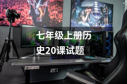 七年级上册历史20课试题-第1张-游戏信息-龙启网
