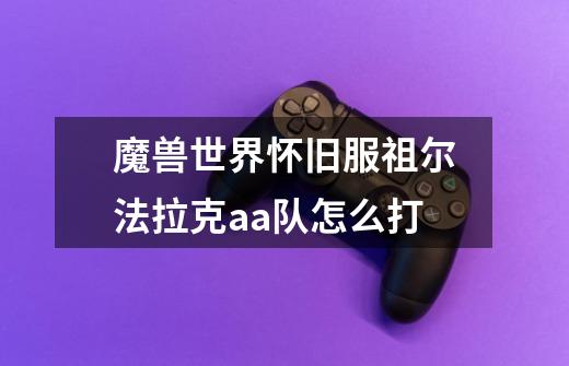 魔兽世界怀旧服祖尔法拉克aa队怎么打-第1张-游戏信息-龙启网