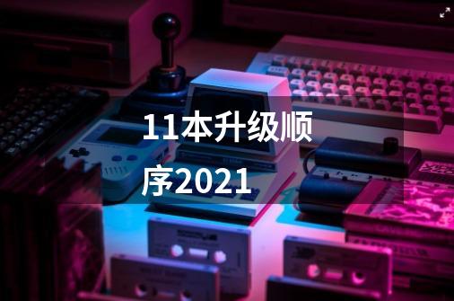 11本升级顺序2021-第1张-游戏信息-龙启网