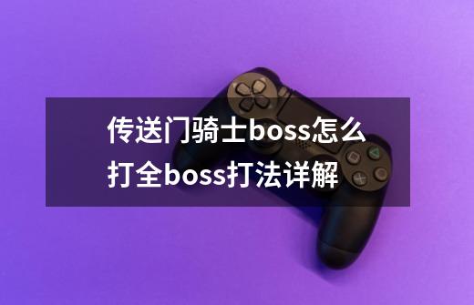 传送门骑士boss怎么打全boss打法详解-第1张-游戏信息-龙启网