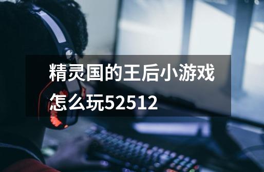 精灵国的王后小游戏怎么玩52512-第1张-游戏信息-龙启网