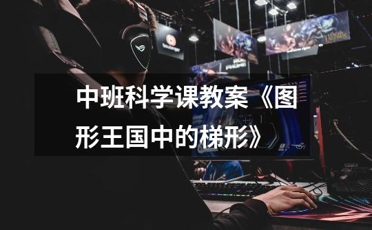 中班科学课教案《图形王国中的梯形》-第1张-游戏信息-龙启网